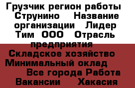 Грузчик(регион работы - Струнино) › Название организации ­ Лидер Тим, ООО › Отрасль предприятия ­ Складское хозяйство › Минимальный оклад ­ 32 000 - Все города Работа » Вакансии   . Хакасия респ.